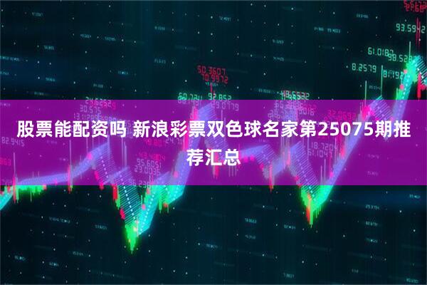 股票能配资吗 新浪彩票双色球名家第25075期推荐汇总