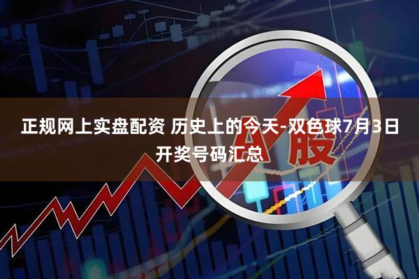 正规网上实盘配资 历史上的今天-双色球7月3日开奖号码汇总