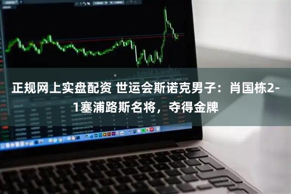 正规网上实盘配资 世运会斯诺克男子：肖国栋2-1塞浦路斯名将，夺得金牌