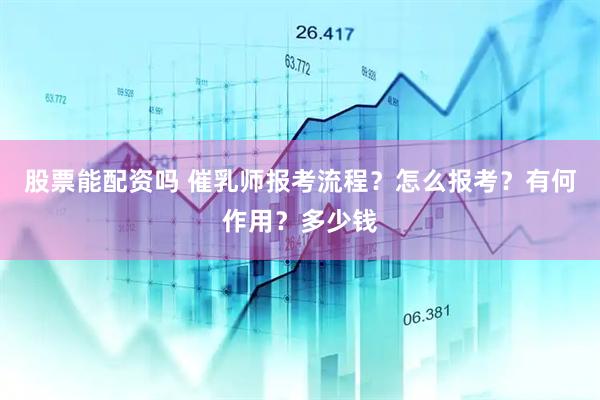 股票能配资吗 催乳师报考流程？怎么报考？有何作用？多少钱