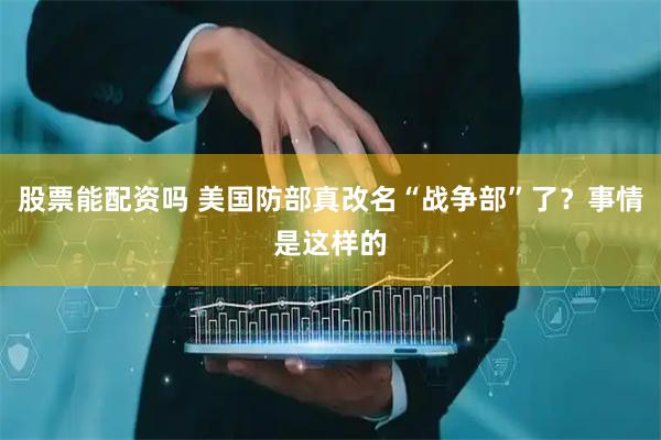 股票能配资吗 美国防部真改名“战争部”了？事情是这样的