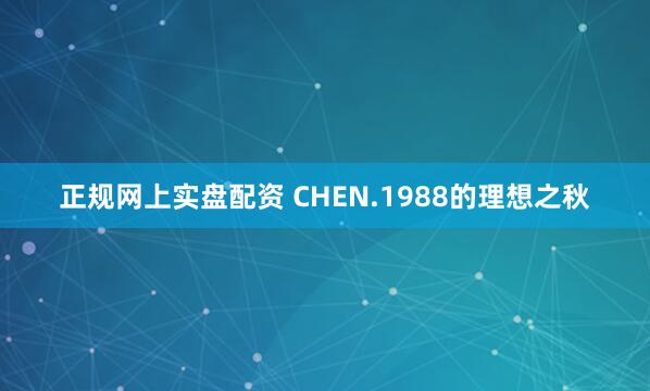 正规网上实盘配资 CHEN.1988的理想之秋