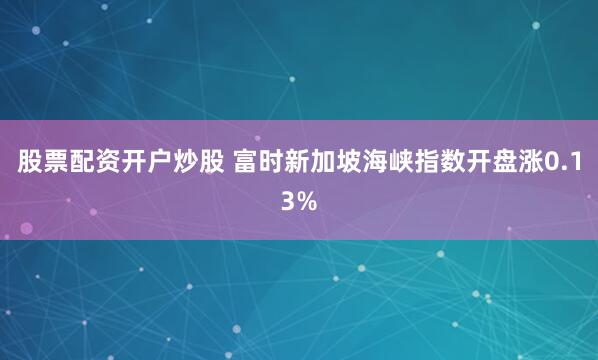股票配资开户炒股 富时新加坡海峡指数开盘涨0.13%