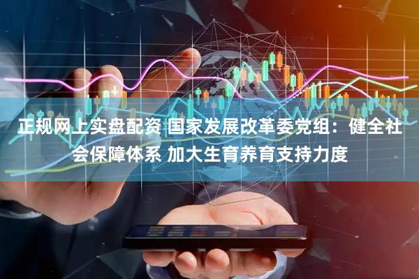 正规网上实盘配资 国家发展改革委党组：健全社会保障体系 加大生育养育支持力度
